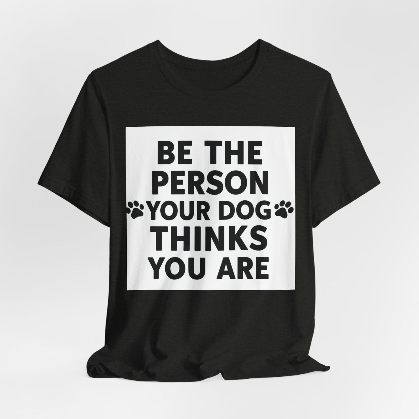 Dog Lover Tee — “Be The Person Your Dog Thinks You Are” Short Sleeve Shirt