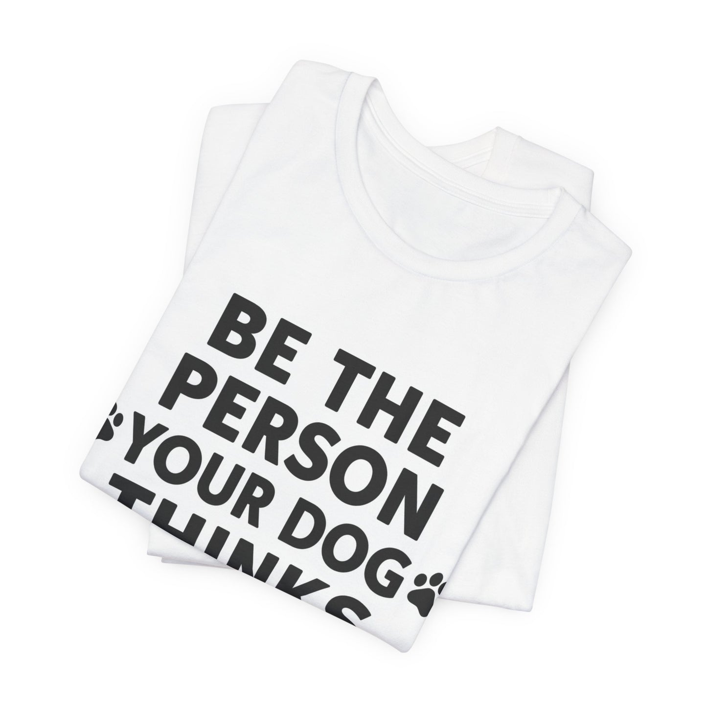 Dog Lover Tee — “Be The Person Your Dog Thinks You Are” Short Sleeve Shirt