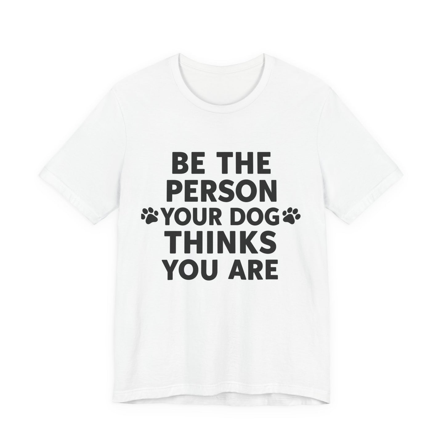 Dog Lover Tee — “Be The Person Your Dog Thinks You Are” Short Sleeve Shirt