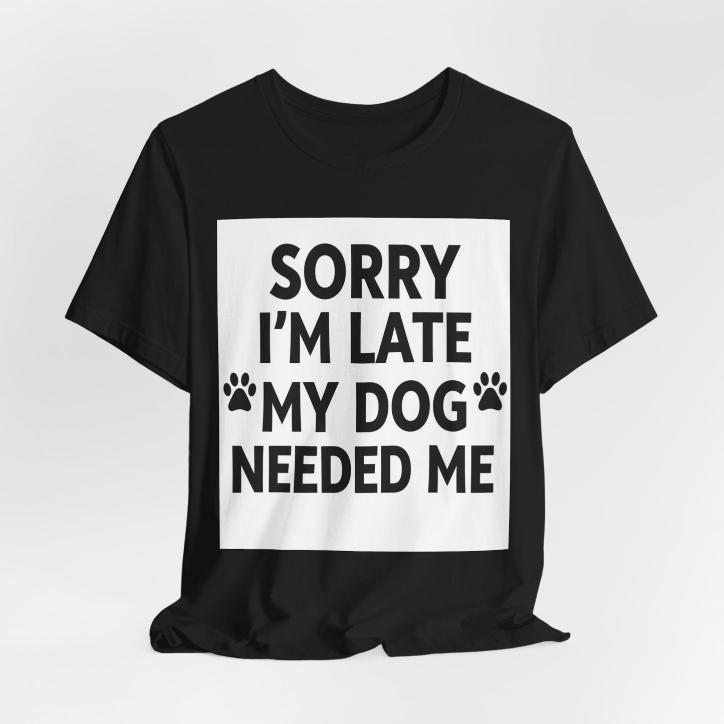 Sorry I'm Late My Dog Needed Me Tee — Funny Dog Lover T-Shirt