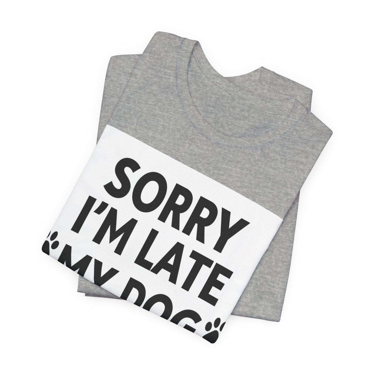 Sorry I'm Late My Dog Needed Me Tee — Funny Dog Lover T-Shirt