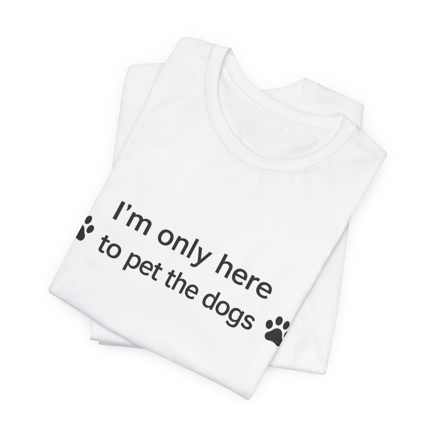 T‑Shirt — “I’m Only Here to Pet the Dogs” Paw Print Dog Lover Tee