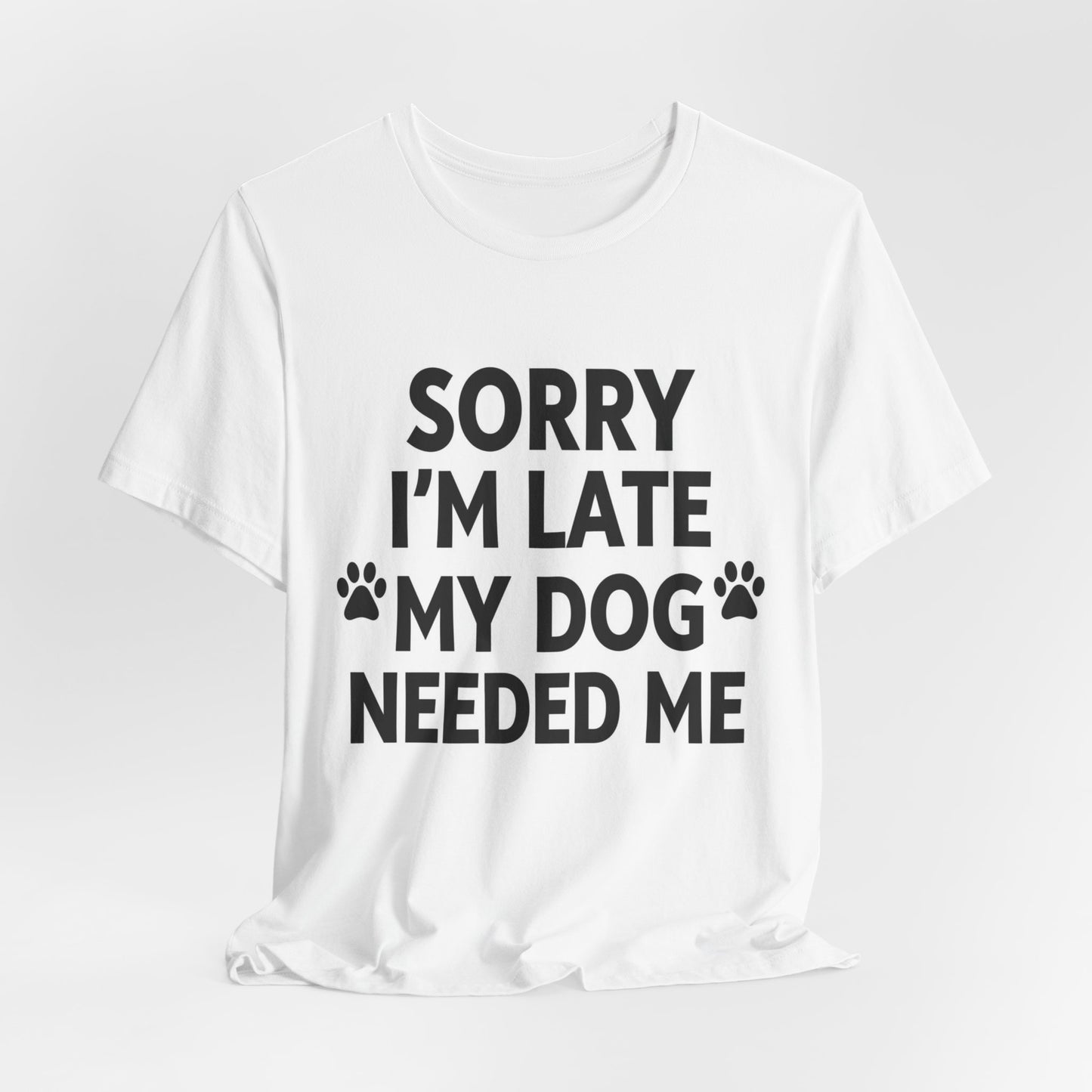 Sorry I'm Late My Dog Needed Me Tee — Funny Dog Lover T-Shirt