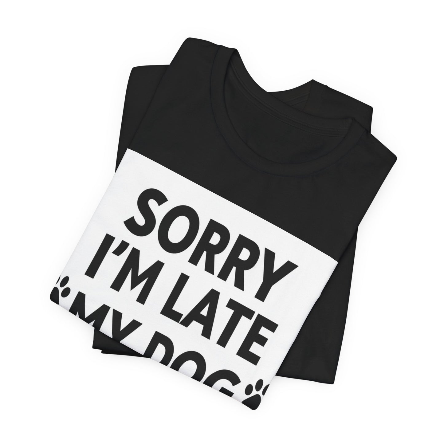 Sorry I'm Late My Dog Needed Me Tee — Funny Dog Lover T-Shirt