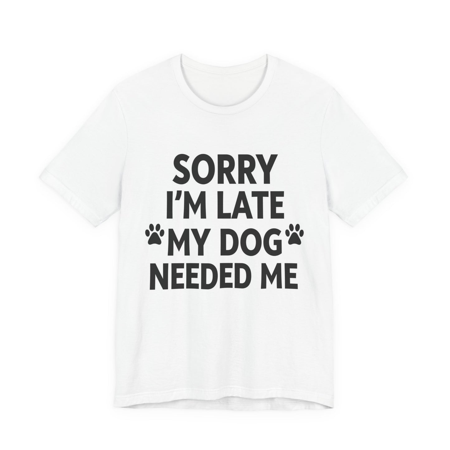 Sorry I'm Late My Dog Needed Me Tee — Funny Dog Lover T-Shirt
