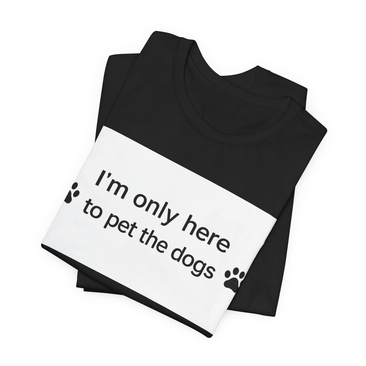 T‑Shirt — “I’m Only Here to Pet the Dogs” Paw Print Dog Lover Tee