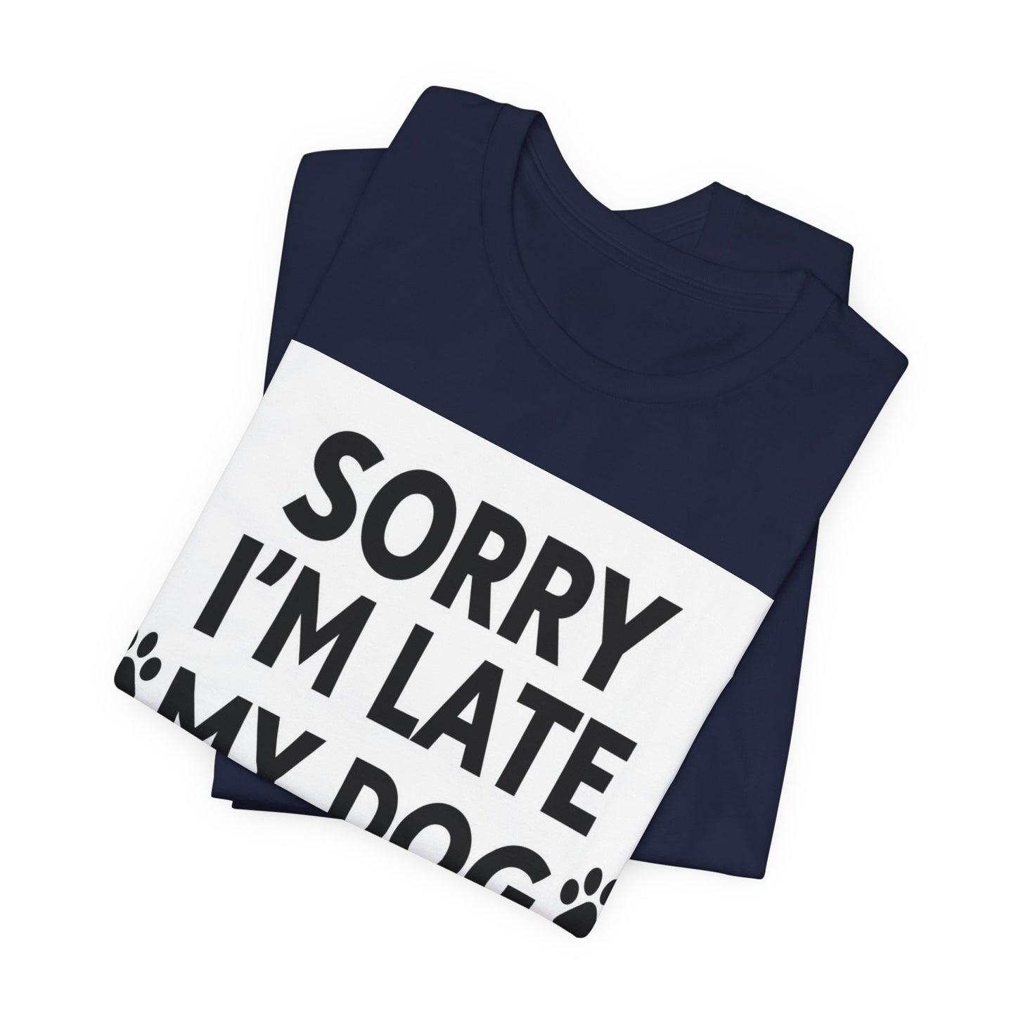 Sorry I'm Late My Dog Needed Me Tee — Funny Dog Lover T-Shirt