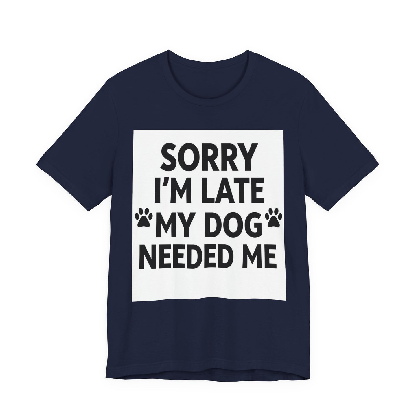 Sorry I'm Late My Dog Needed Me Tee — Funny Dog Lover T-Shirt