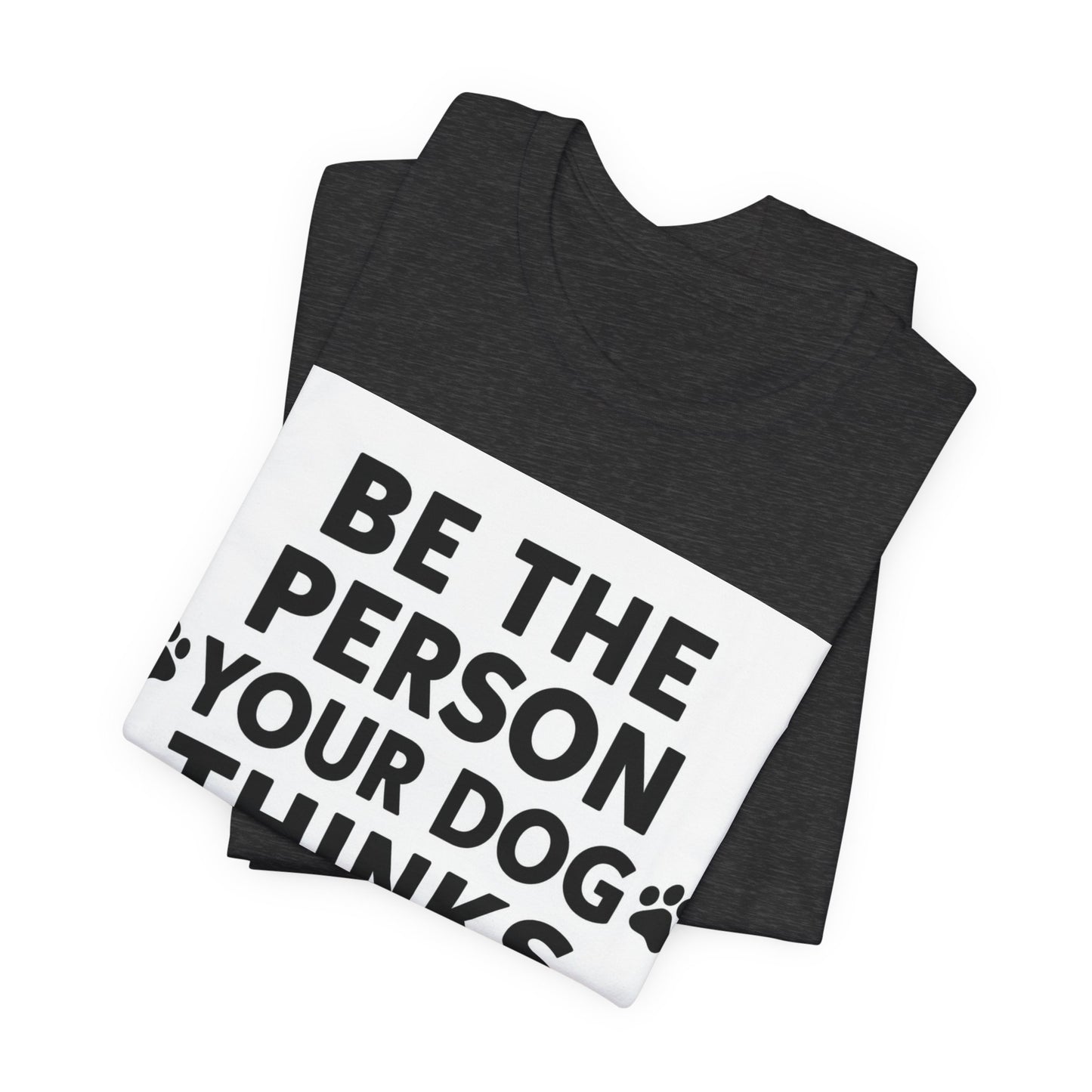 Dog Lover Tee — “Be The Person Your Dog Thinks You Are” Short Sleeve Shirt