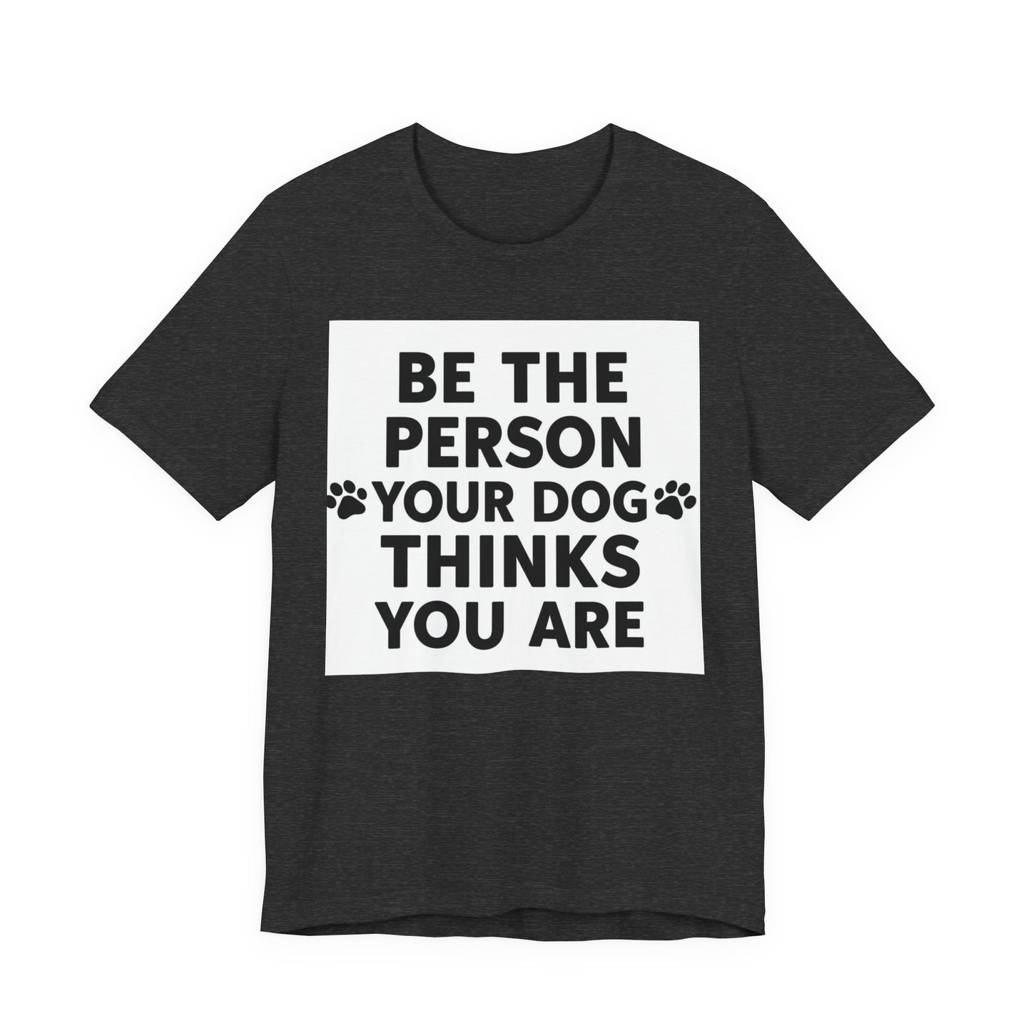 Dog Lover Tee — “Be The Person Your Dog Thinks You Are” Short Sleeve Shirt
