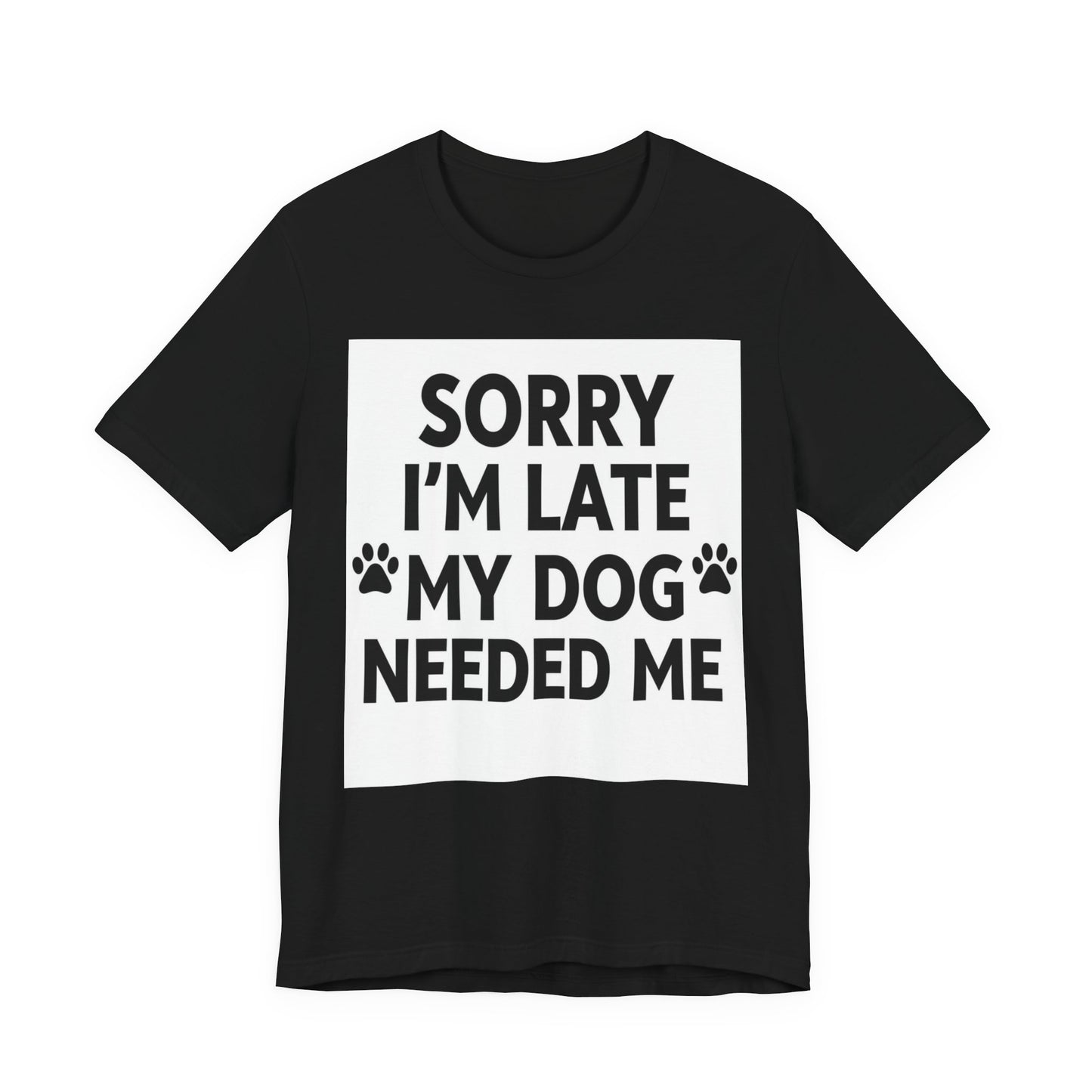 Sorry I'm Late My Dog Needed Me Tee — Funny Dog Lover T-Shirt