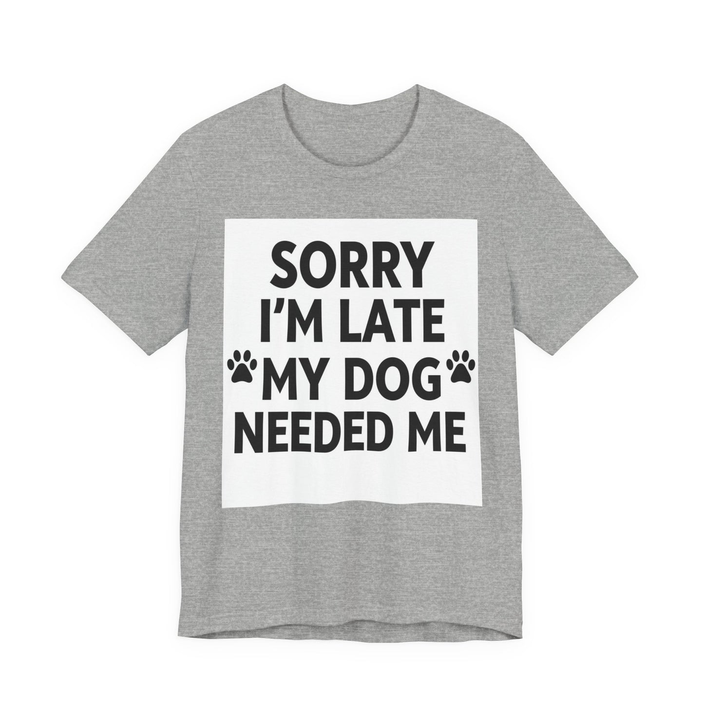 Sorry I'm Late My Dog Needed Me Tee — Funny Dog Lover T-Shirt