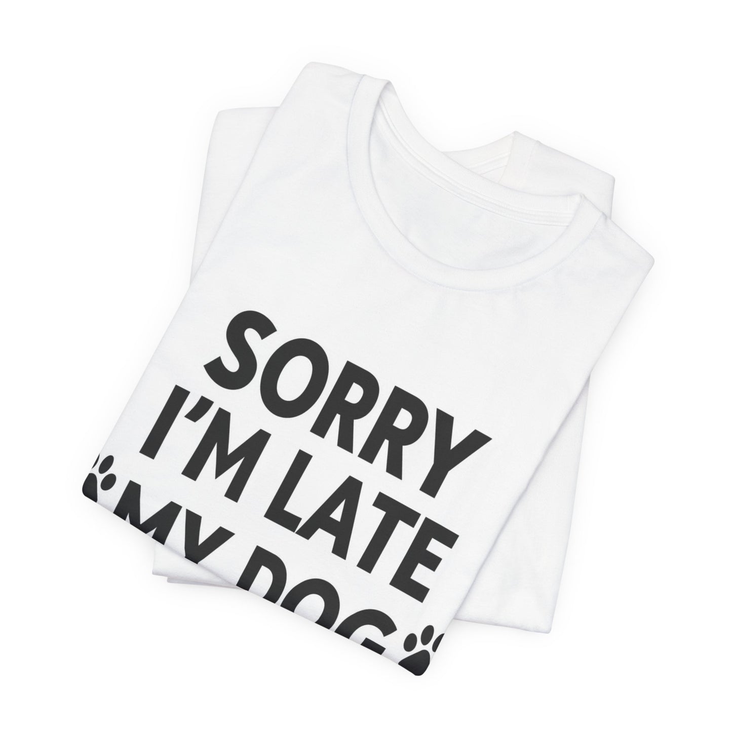 Sorry I'm Late My Dog Needed Me Tee — Funny Dog Lover T-Shirt