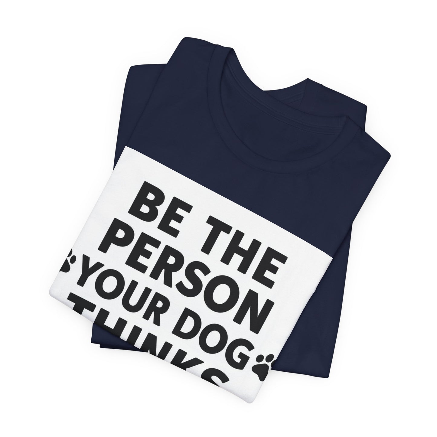 Dog Lover Tee — “Be The Person Your Dog Thinks You Are” Short Sleeve Shirt