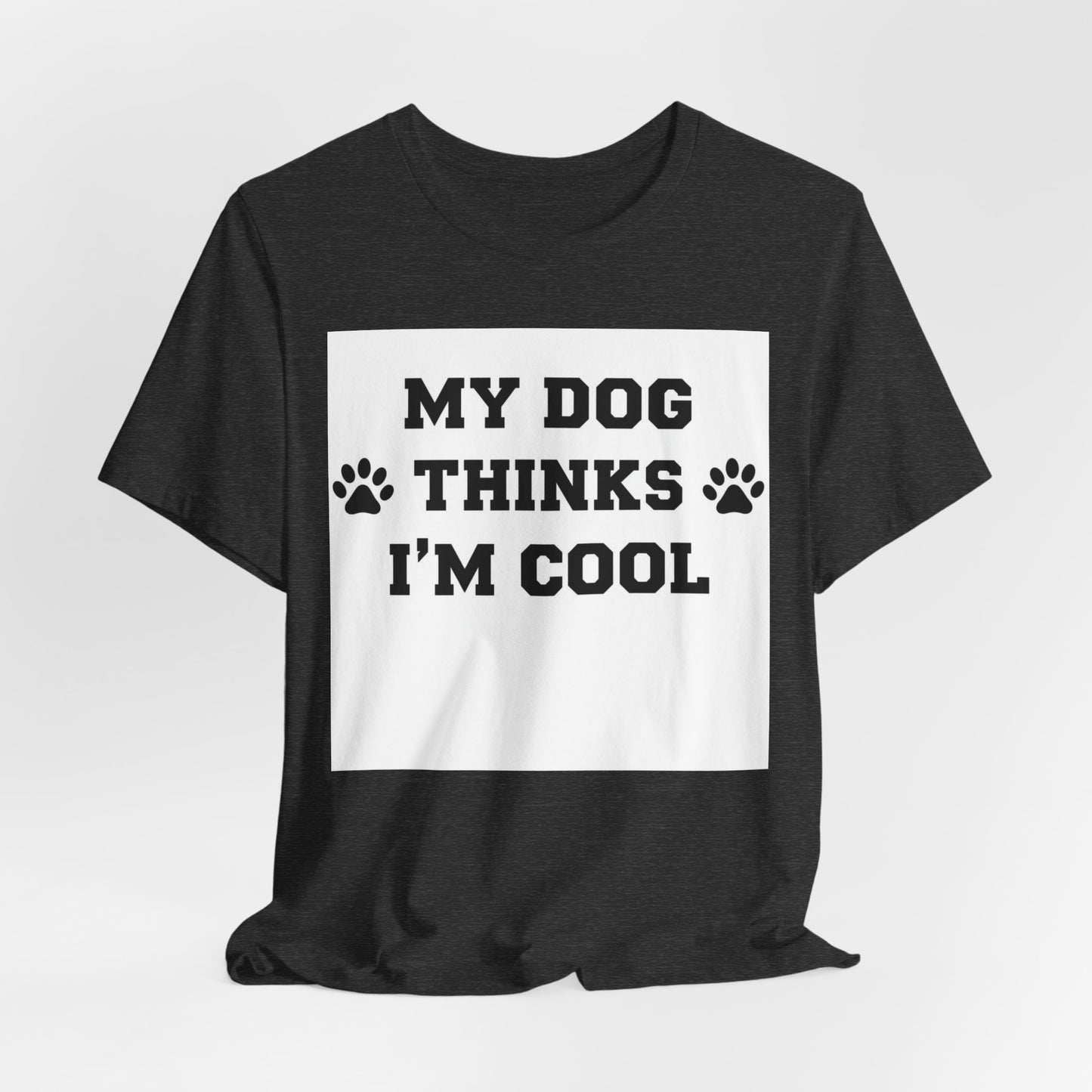 My Dog Thinks I’m Cool T-Shirt