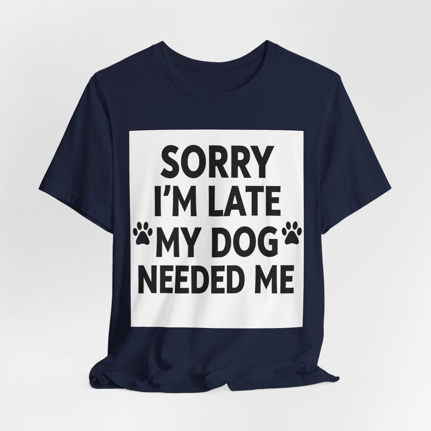 Sorry I'm Late My Dog Needed Me Tee — Funny Dog Lover T-Shirt