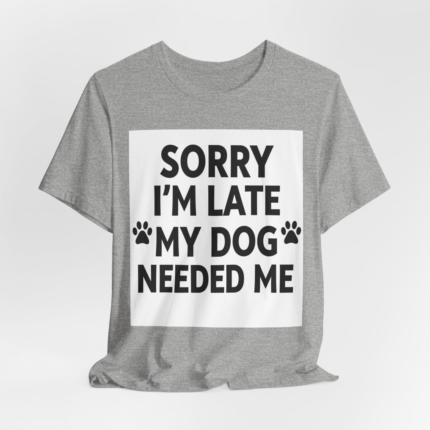 Sorry I'm Late My Dog Needed Me Tee — Funny Dog Lover T-Shirt